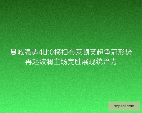 曼城强势4比0横扫布莱顿英超争冠形势再起波澜主场完胜展现统治力