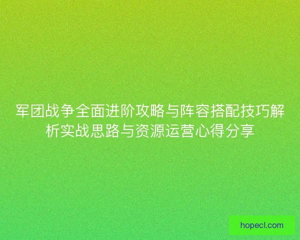军团战争全面进阶攻略与阵容搭配技巧解析实战思路与资源运营心得分享