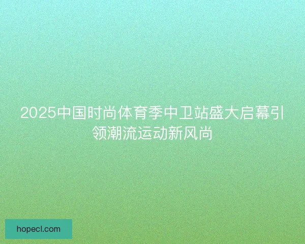 2025中国时尚体育季中卫站盛大启幕引领潮流运动新风尚
