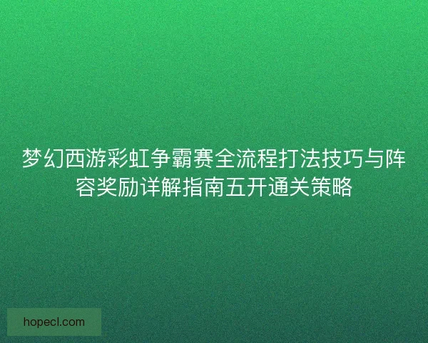 梦幻西游彩虹争霸赛全流程打法技巧与阵容奖励详解指南五开通关策略