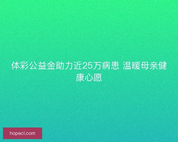 体彩公益金助力近25万病患 温暖母亲健康心愿
