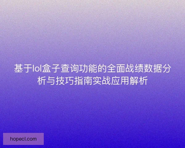 基于lol盒子查询功能的全面战绩数据分析与技巧指南实战应用解析