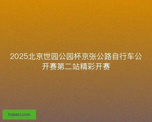2025北京世园公园杯京张公路自行车公开赛第二站精彩开赛