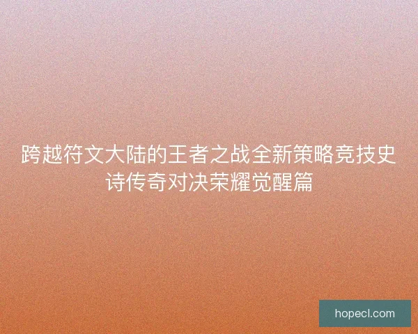 跨越符文大陆的王者之战全新策略竞技史诗传奇对决荣耀觉醒篇