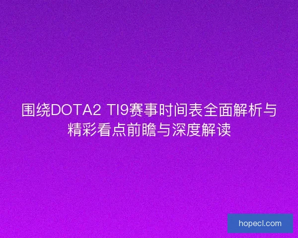 围绕DOTA2 TI9赛事时间表全面解析与精彩看点前瞻与深度解读
