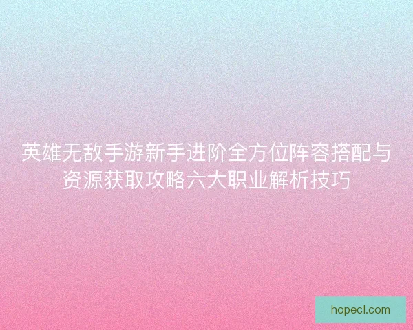 英雄无敌手游新手进阶全方位阵容搭配与资源获取攻略六大职业解析技巧