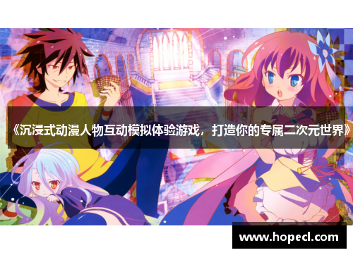 《沉浸式动漫人物互动模拟体验游戏，打造你的专属二次元世界》
